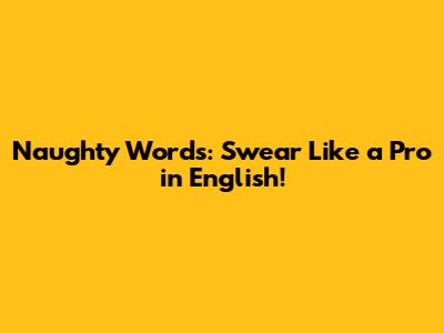 Naughty Words: Swear Like a Pro in English!