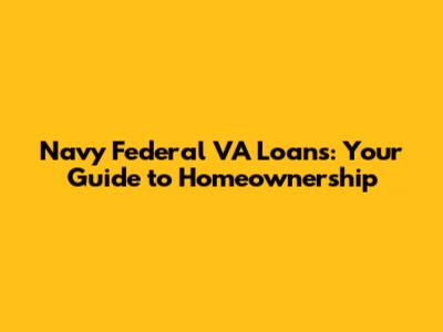 Navy Federal VA Loans: Your Guide to Homeownership