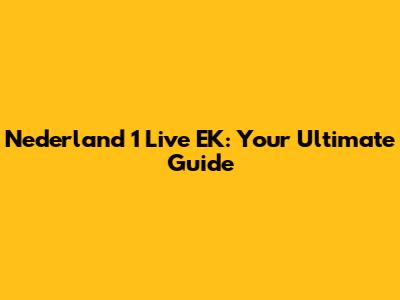 Nederland 1 Live EK: Your Ultimate Guide