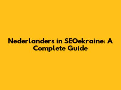 Nederlanders in SEOekraine: A Complete Guide