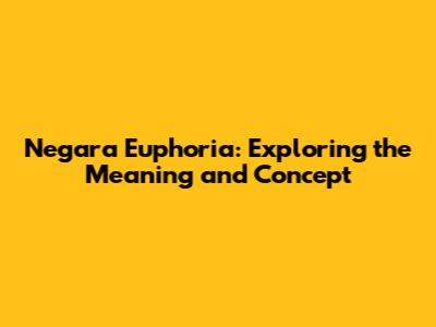 Negara Euphoria: Exploring the Meaning and Concept