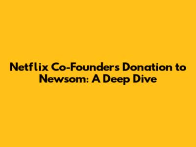 Netflix Co-Founder's Donation to Newsom: A Deep Dive
