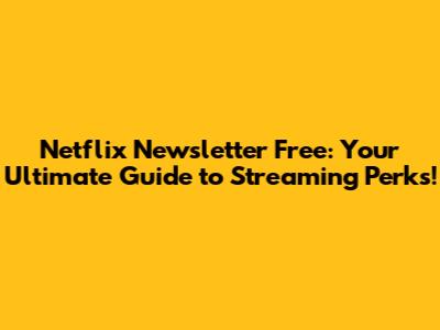 Netflix Newsletter Free: Your Ultimate Guide to Streaming Perks!