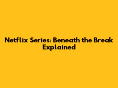 Netflix Series: Beneath the Break Explained