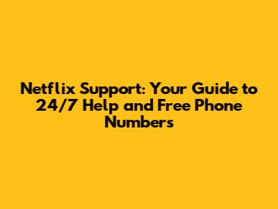 Netflix Support: Your Guide to 24/7 Help and Free Phone Numbers