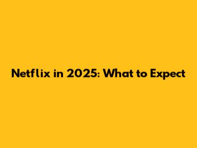 Netflix in 2025: What to Expect