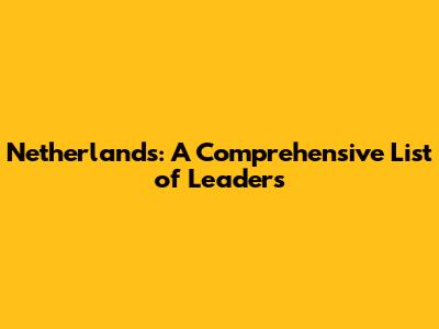 Netherlands: A Comprehensive List of Leaders