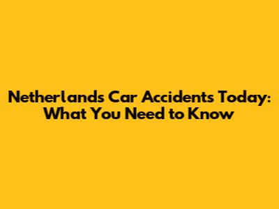 Netherlands Car Accidents Today: What You Need to Know
