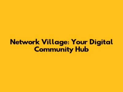 Network Village: Your Digital Community Hub