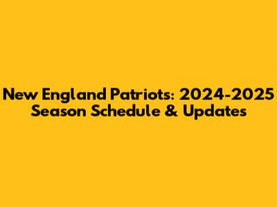New England Patriots: 2024-2025 Season Schedule & Updates