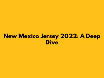 New Mexico Jersey 2022: A Deep Dive