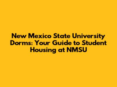 New Mexico State University Dorms: Your Guide to Student Housing at NMSU