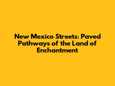 New Mexico Streets: Paved Pathways of the Land of Enchantment