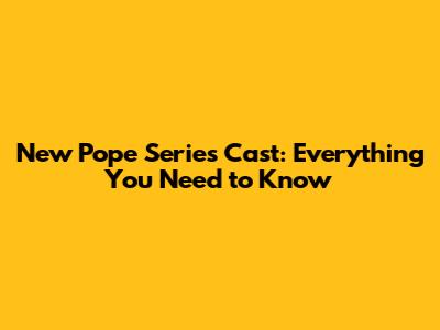New Pope Series Cast: Everything You Need to Know