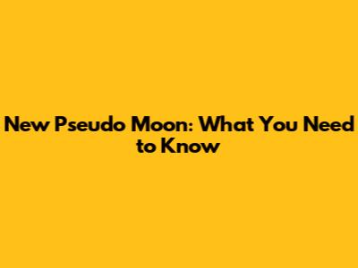 New Pseudo Moon: What You Need to Know