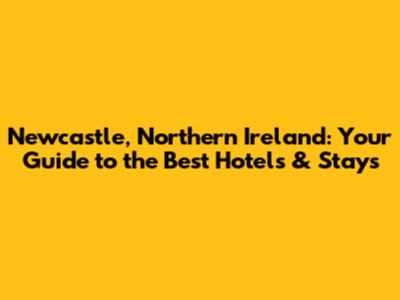 Newcastle, Northern Ireland: Your Guide to the Best Hotels & Stays
