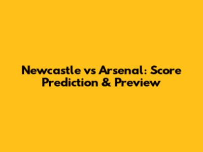 Newcastle vs Arsenal: Score Prediction & Preview