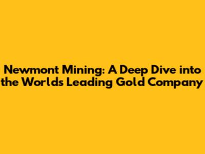 Newmont Mining: A Deep Dive into the World's Leading Gold Company