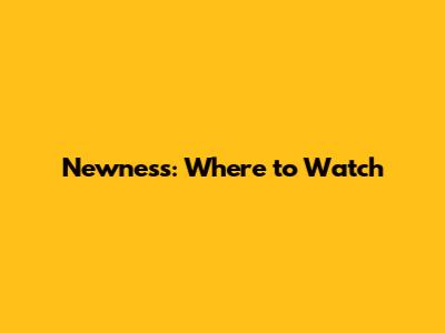 Newness: Where to Watch