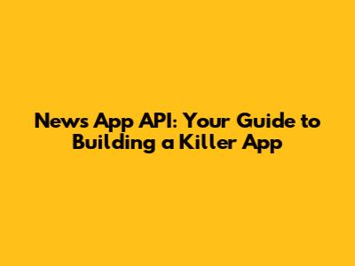 News App API: Your Guide to Building a Killer App