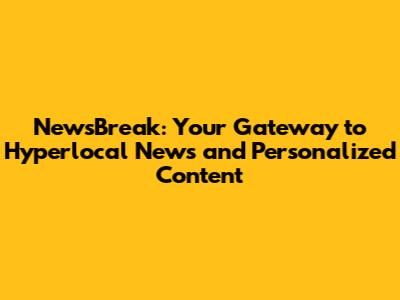 NewsBreak: Your Gateway to Hyperlocal News and Personalized Content