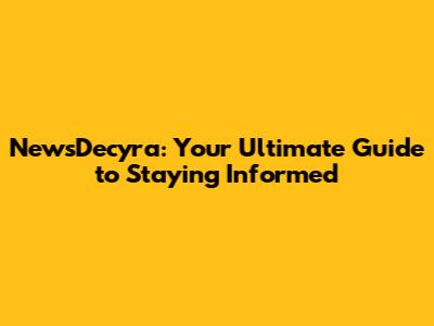 NewsDecyra: Your Ultimate Guide to Staying Informed