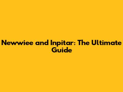 Newwiee and Inpitar: The Ultimate Guide