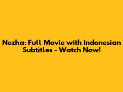 Nezha: Full Movie with Indonesian Subtitles - Watch Now!
