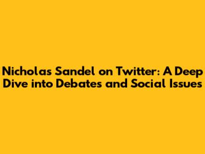 Nicholas Sandel on Twitter: A Deep Dive into Debates and Social Issues