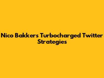 Nico Bakker's Turbocharged Twitter Strategies