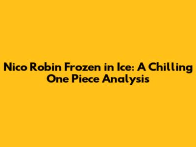 Nico Robin Frozen in Ice: A Chilling One Piece Analysis