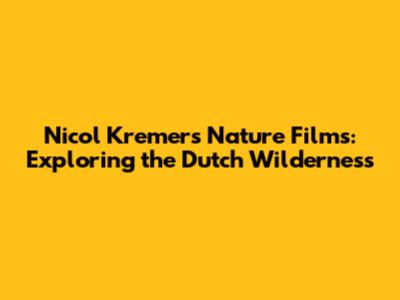 Nicol Kremers' Nature Films: Exploring the Dutch Wilderness