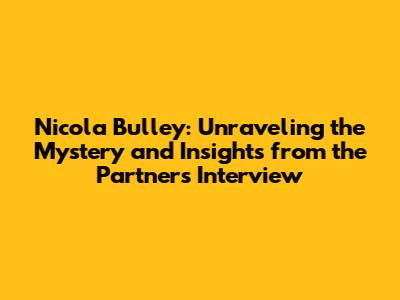 Nicola Bulley: Unraveling the Mystery and Insights from the Partner's Interview