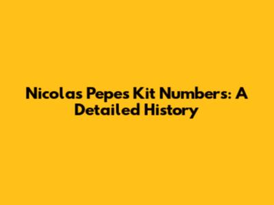 Nicolas Pepe's Kit Numbers: A Detailed History