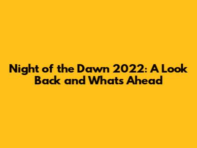Night of the Dawn 2022: A Look Back and What's Ahead