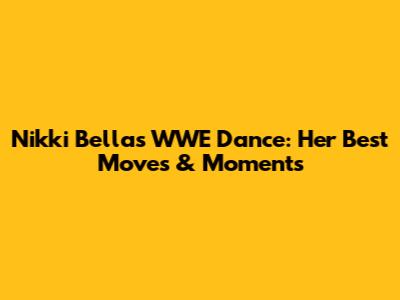 Nikki Bella's WWE Dance: Her Best Moves & Moments