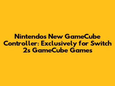 Nintendo's New GameCube Controller: Exclusively for Switch 2's GameCube Games