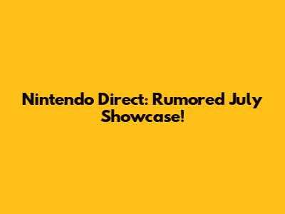Nintendo Direct: Rumored July Showcase!