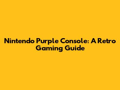 Nintendo Purple Console: A Retro Gaming Guide