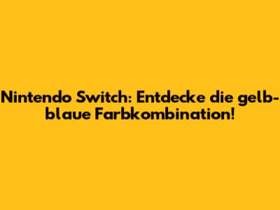 Nintendo Switch: Entdecke die gelb-blaue Farbkombination!