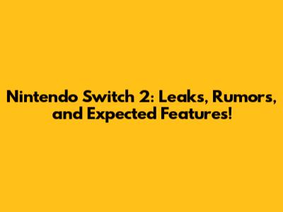 Nintendo Switch 2: Leaks, Rumors, and Expected Features!