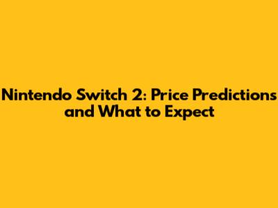 Nintendo Switch 2: Price Predictions and What to Expect