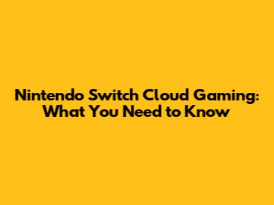 Nintendo Switch Cloud Gaming: What You Need to Know