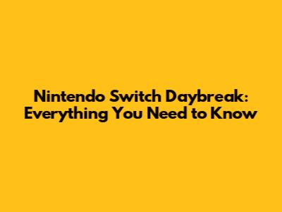 Nintendo Switch Daybreak: Everything You Need to Know