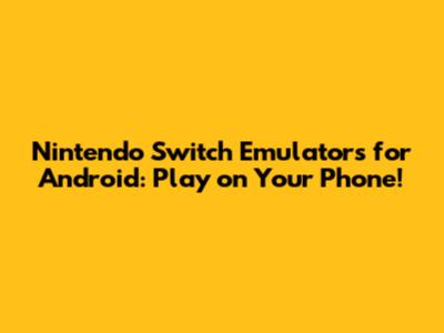 Nintendo Switch Emulators for Android: Play on Your Phone!