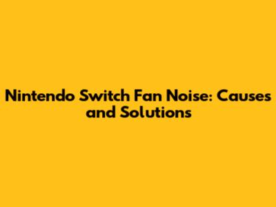 Nintendo Switch Fan Noise: Causes and Solutions