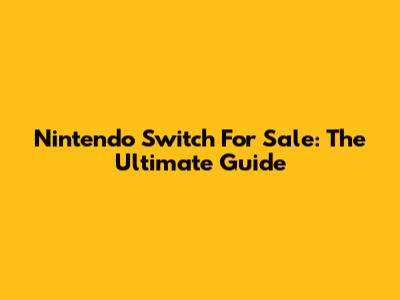 Nintendo Switch For Sale: The Ultimate Guide