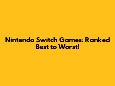 Nintendo Switch Games: Ranked Best to Worst!