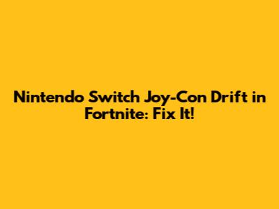 Nintendo Switch Joy-Con Drift in Fortnite: Fix It!