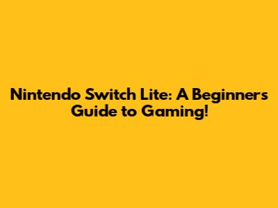 Nintendo Switch Lite: A Beginner's Guide to Gaming!